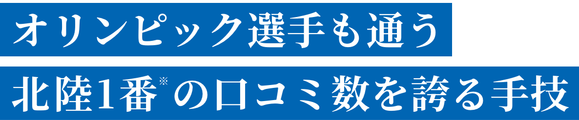 オリンピック選手も通う北陸1番の口コミ数を誇る手技