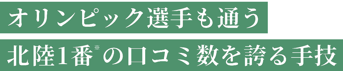 オリンピック選手も通う北陸1番の口コミ数を誇る手技